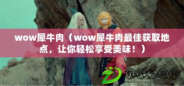 wow犀牛肉（wow犀牛肉最佳獲取地點，讓你輕松享受美味?。? title=