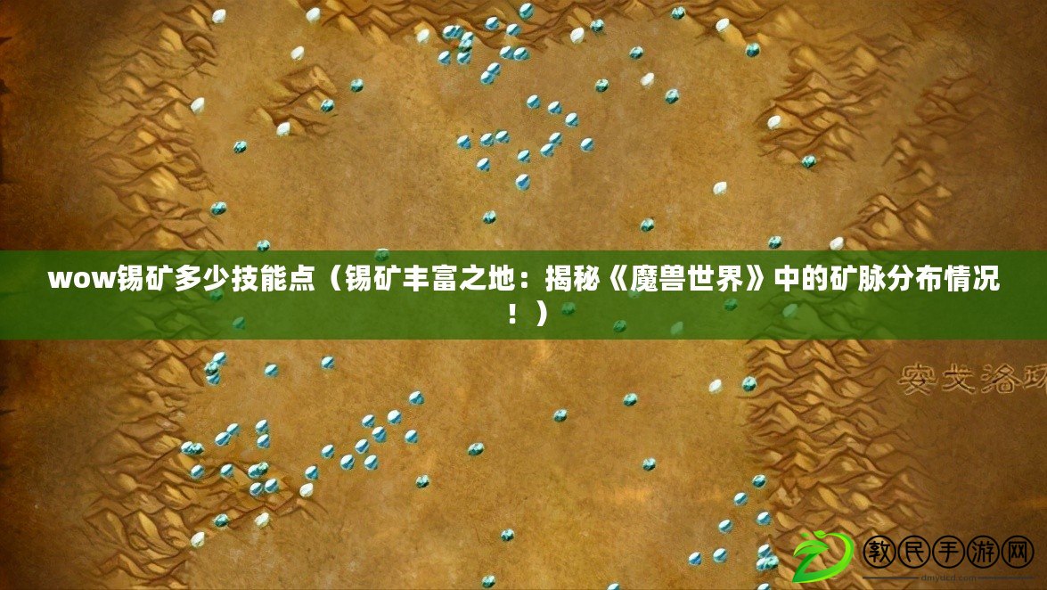 wow錫礦多少技能點（錫礦豐富之地：揭秘《魔獸世界》中的礦脈分布情況?。? title=