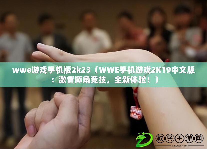 wwe游戲手機版2k23（WWE手機游戲2K19中文版：激情摔角競技，全新體驗?。? title=