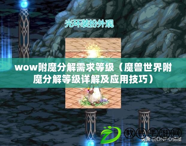 wow附魔分解需求等級（魔獸世界附魔分解等級詳解及應用技巧）
