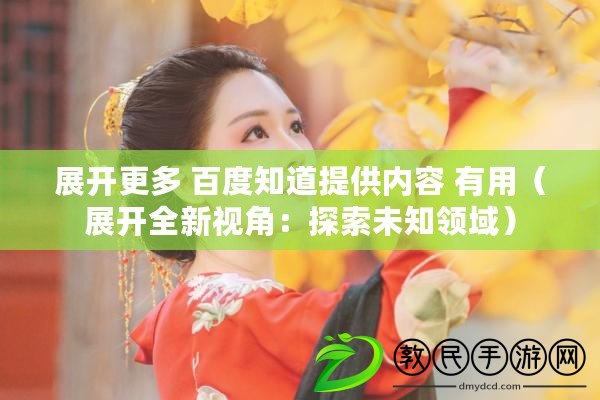 展開更多 百度知道提供內容 有用（展開全新視角：探索未知領域）