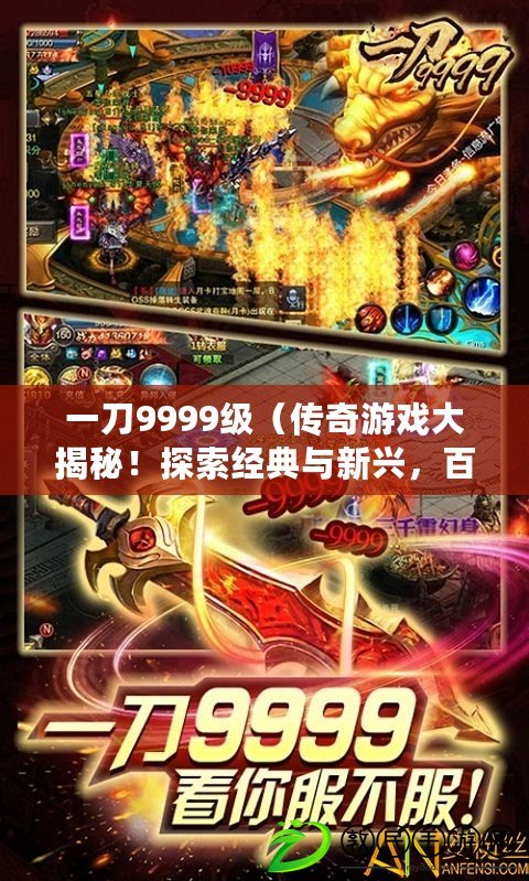 一刀9999級（傳奇游戲大揭秘！探索經典與新興，百科知識助你玩轉傳奇世界?。? title=