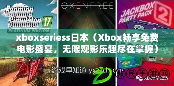 xboxseriess日本（Xbox暢享免費電影盛宴，無限觀影樂趣盡在掌握）
