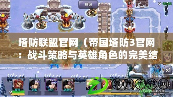 塔防聯盟官網（帝國塔防3官網：戰斗策略與英雄角色的完美結合）