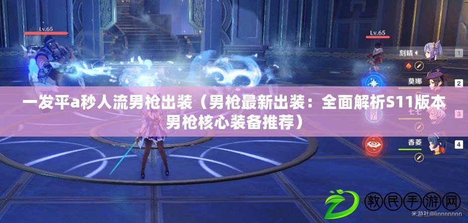 一發平a秒人流男槍出裝（男槍最新出裝：全面解析S11版本男槍核心裝備推薦）