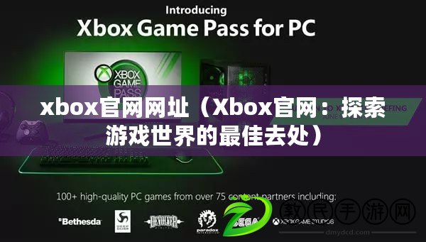 xbox官網網址（Xbox官網：探索游戲世界的最佳去處）
