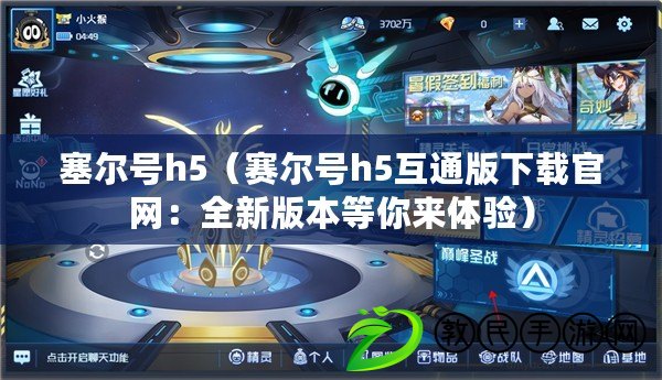 塞爾號h5（賽爾號h5互通版下載官網：全新版本等你來體驗）