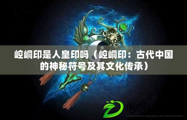 崆峒印是人皇印嗎（崆峒?。汗糯袊纳衩胤柤捌湮幕瘋鞒校? title=