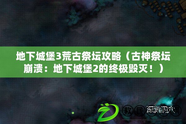 地下城堡3荒古祭壇攻略（古神祭壇崩潰：地下城堡2的終極毀滅?。? title=