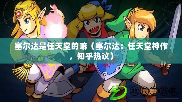 塞爾達是任天堂的嘛（塞爾達：任天堂神作，知乎熱議）