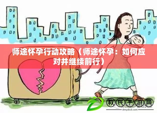 師途懷孕行動攻略（師途懷孕：如何應對并繼續前行）