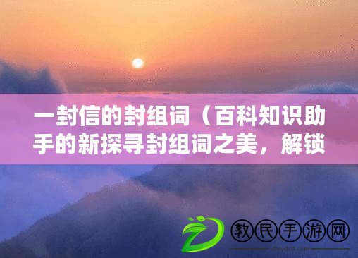 一封信的封組詞（百科知識助手的新探尋封組詞之美，解鎖中心的奧秘）