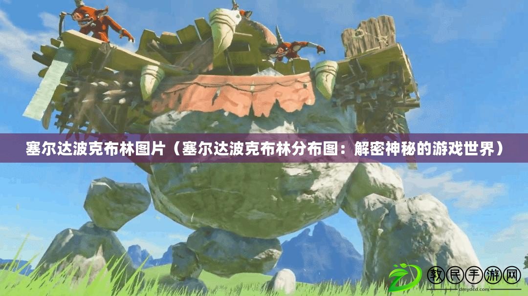 塞爾達波克布林圖片（塞爾達波克布林分布圖：解密神秘的游戲世界）