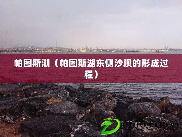 帕圖斯湖（帕圖斯湖東側沙壩的形成過程）