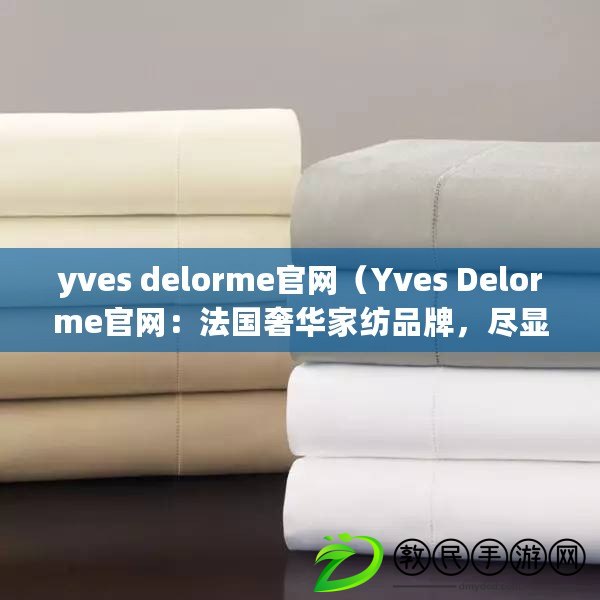 yves delorme官網（Yves Delorme官網：法國奢華家紡品牌，盡顯優雅與品質）