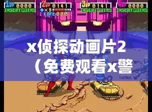 x偵探動畫片2（免費觀看x警官2禁毒動畫片，盡在這里?。? title=