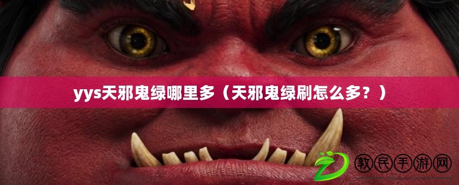 yys天邪鬼綠哪里多（天邪鬼綠刷怎么多？）