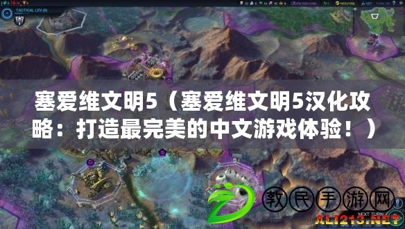 塞愛維文明5（塞愛維文明5漢化攻略：打造最完美的中文游戲體驗?。? title=
