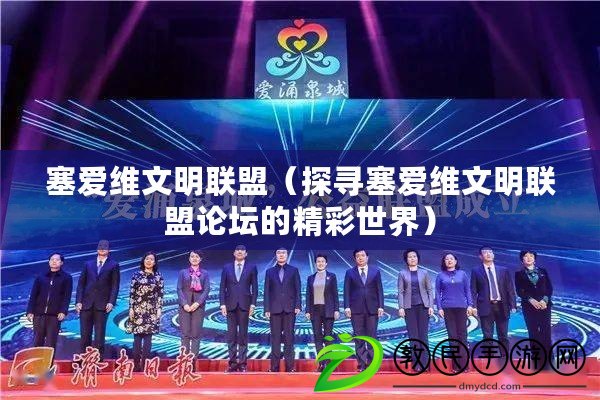 塞愛維文明聯盟(探尋塞愛維文明聯盟論壇的精彩世界) 塞愛維文明聯盟(探尋塞愛維文明聯盟論壇的精彩世界)