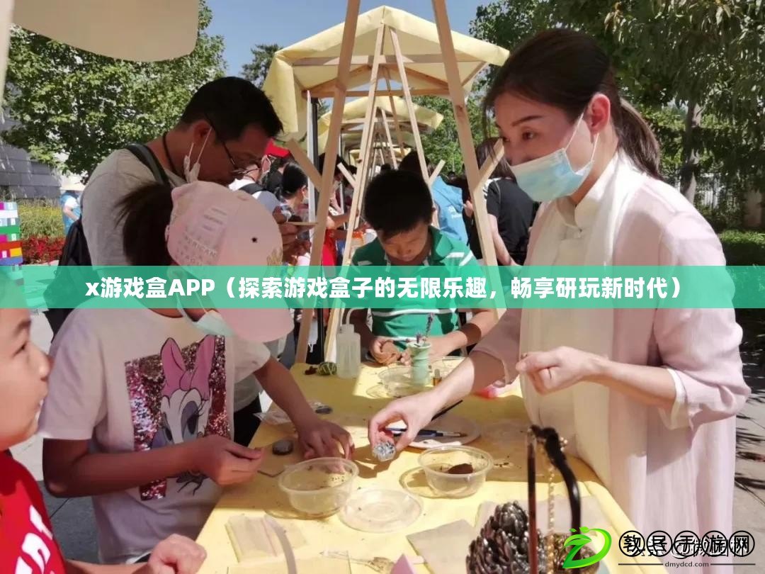 x游戲盒APP（探索游戲盒子的無限樂趣，暢享研玩新時代）