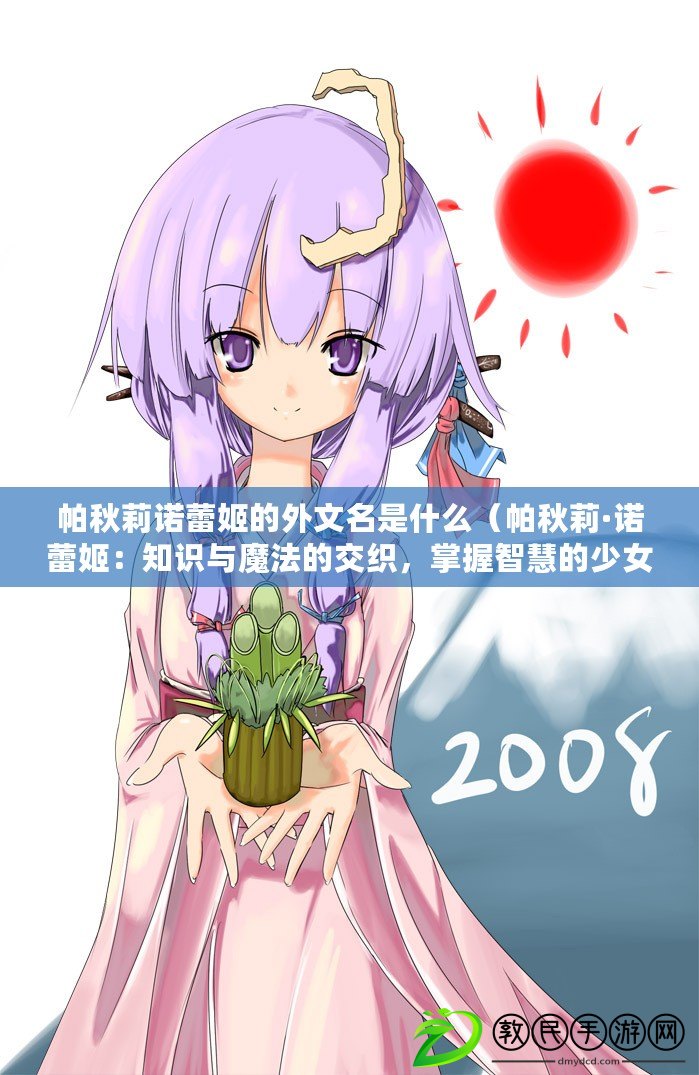 帕秋莉諾蕾姬的外文名是什么（帕秋莉·諾蕾姬：知識與魔法的交織，掌握智慧的少女）