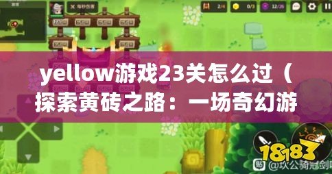 yellow游戲23關怎么過(探索黃磚之路:一場奇幻游戲的冒險旅程) yellow游戲23關怎么過(探索黃磚之路:一場奇幻游戲的冒險旅程)