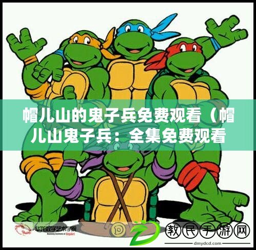 帽兒山的鬼子兵免費觀看（帽兒山鬼子兵：全集免費觀看，驚險刺激的戰斗故事盡在其中?。? title=