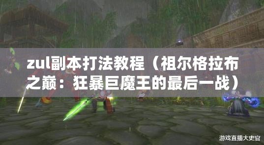 zul副本打法教程（祖爾格拉布之巔：狂暴巨魔王的最后一戰）