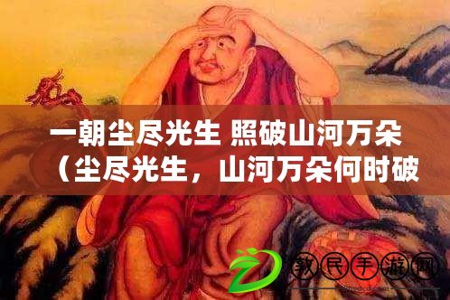 一朝塵盡光生 照破山河萬朵（塵盡光生，山河萬朵何時破？）