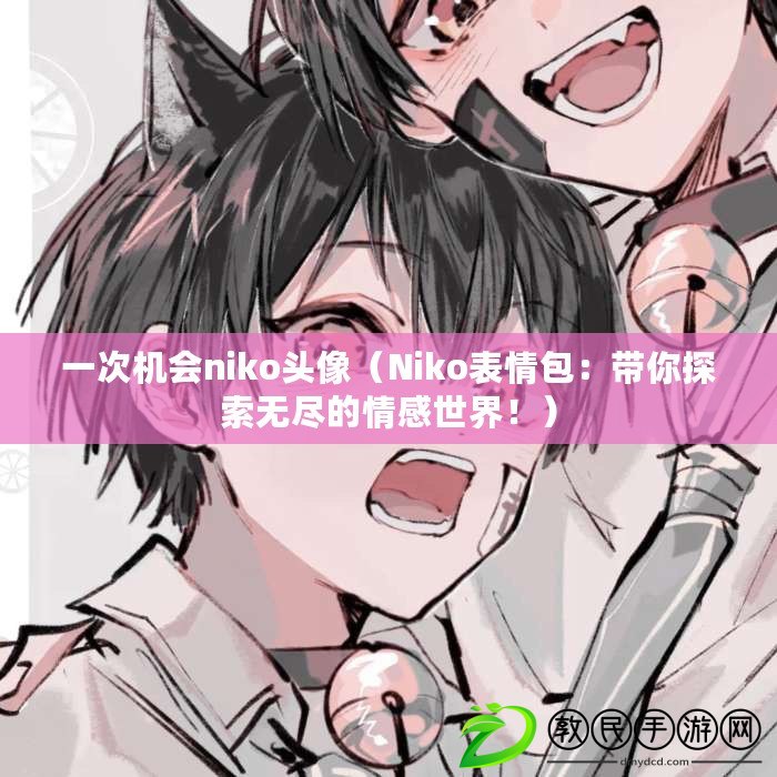 一次機會niko頭像（Niko表情包：帶你探索無盡的情感世界?。? title=