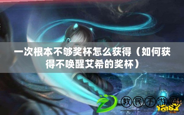一次根本不夠獎杯怎么獲得（如何獲得不喚醒艾希的獎杯）