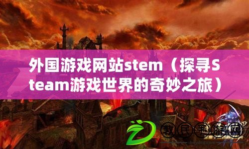 外國游戲網站stem（探尋Steam游戲世界的奇妙之旅）