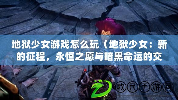 地獄少女游戲怎么玩（地獄少女：新的征程，永恒之愿與暗黑命運的交織）