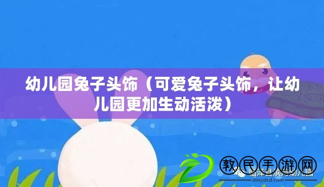 幼兒園兔子頭飾（可愛兔子頭飾，讓幼兒園更加生動活潑）
