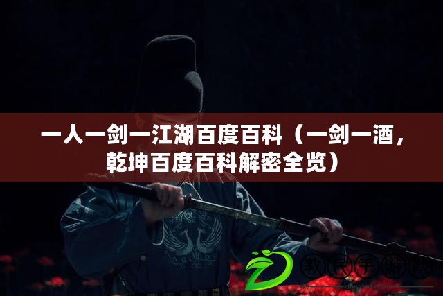 一人一劍一江湖百度百科（一劍一酒，乾坤百度百科解密全覽）