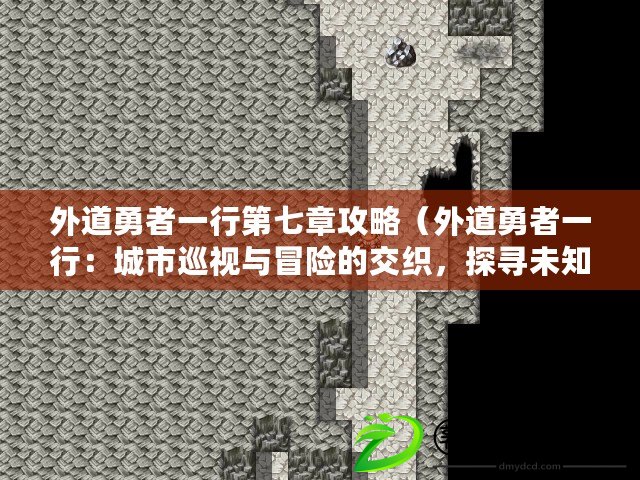 外道勇者一行第七章攻略（外道勇者一行：城市巡視與冒險的交織，探尋未知的奧秘）