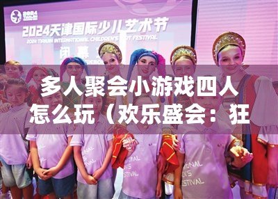 多人聚會小游戲四人怎么玩（歡樂盛會：狂歡游戲大集結?。? title=