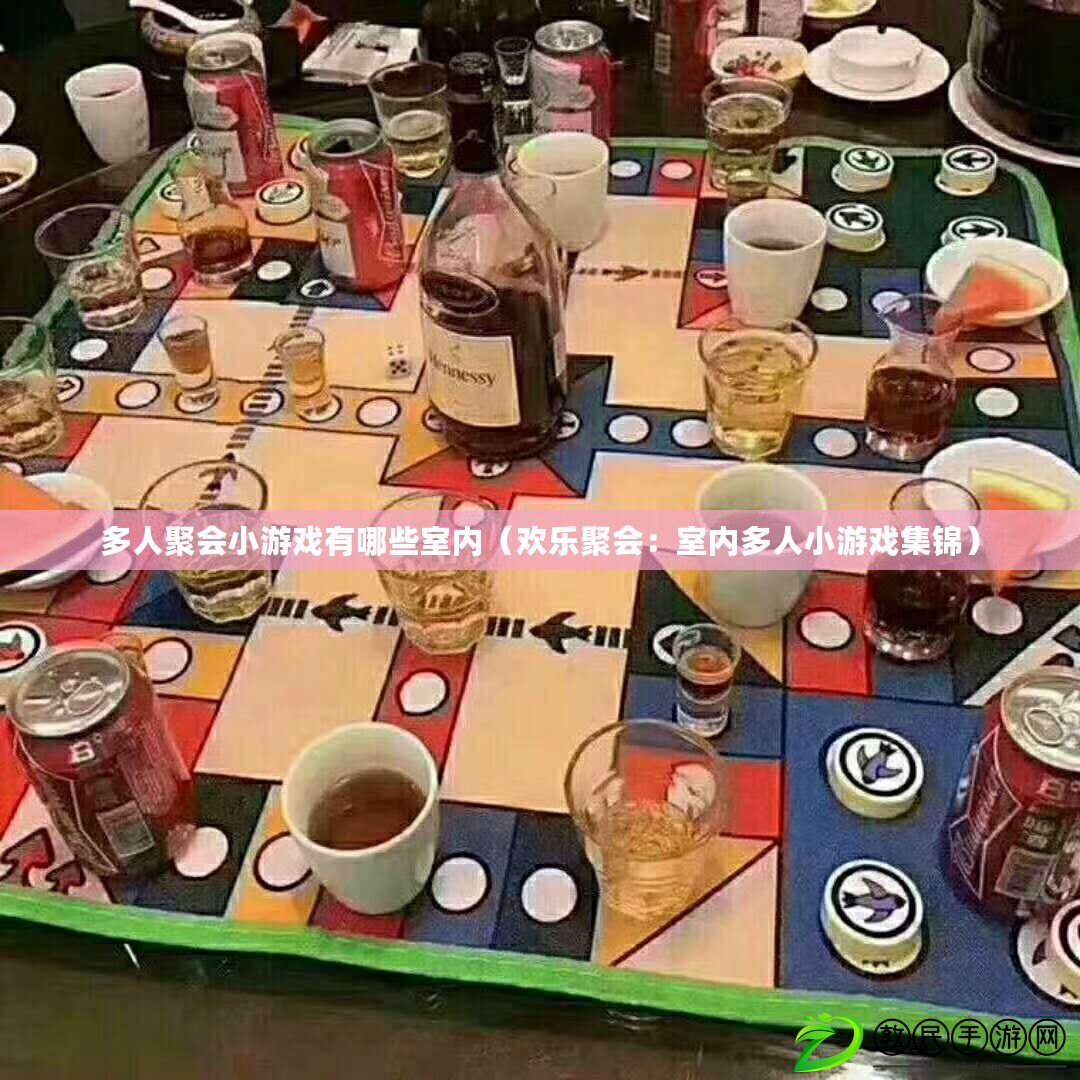 多人聚會小游戲有哪些室內（歡樂聚會：室內多人小游戲集錦）