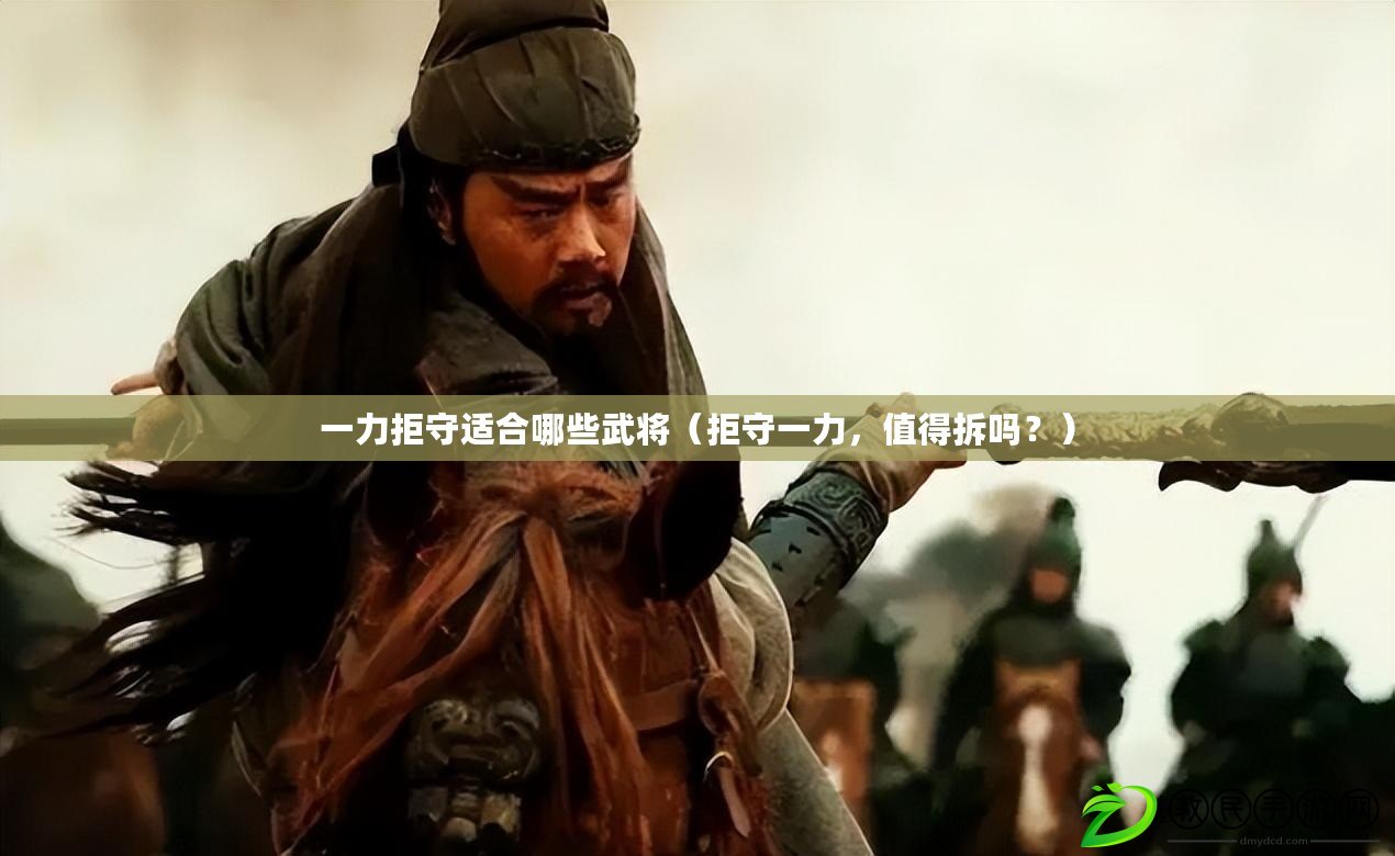 一力拒守適合哪些武將（拒守一力，值得拆嗎？）