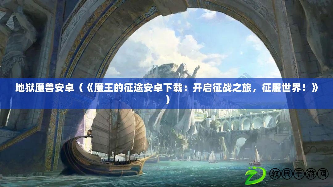 地獄魔獸安卓（《魔王的征途安卓下載：開啟征戰之旅，征服世界！》）