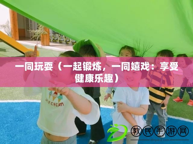 一同玩耍（一起鍛煉，一同嬉戲：享受健康樂趣）