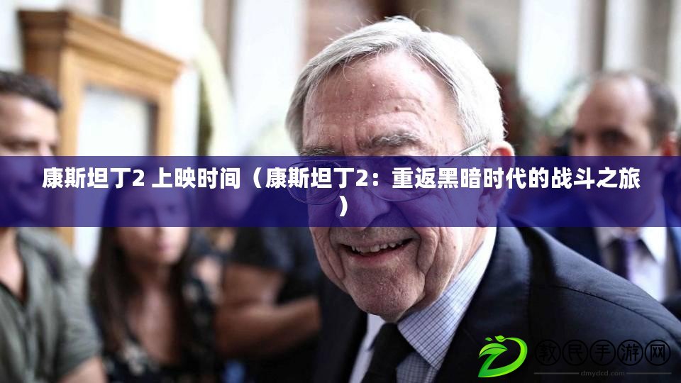 康斯坦丁2 上映時間(康斯坦丁2:重返黑暗時代的戰斗之旅) 康斯坦丁2 上映時間(康斯坦丁2:重返黑暗時代的戰斗之旅)