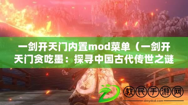 一劍開天門內置mod菜單（一劍開天門貪吃墨：探尋中國古代傳世之謎）