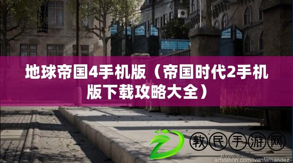 地球帝國4手機版(帝國時代2手機版下載攻略大全) 地球帝國4手機版(帝國時代2手機版下載攻略大全)