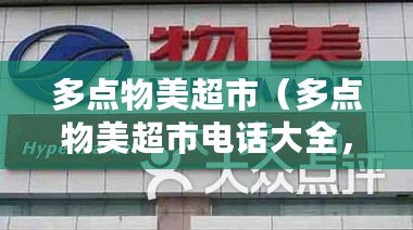 多點物美超市（多點物美超市電話大全，全面提供各地分店聯系方式，便捷查詢購物、退換貨等服務電話）