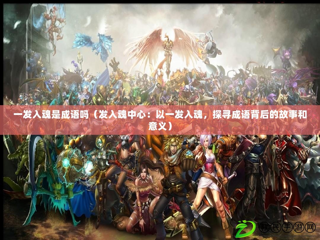 一發入魂是成語嗎（發入魂中心：以一發入魂，探尋成語背后的故事和意義）