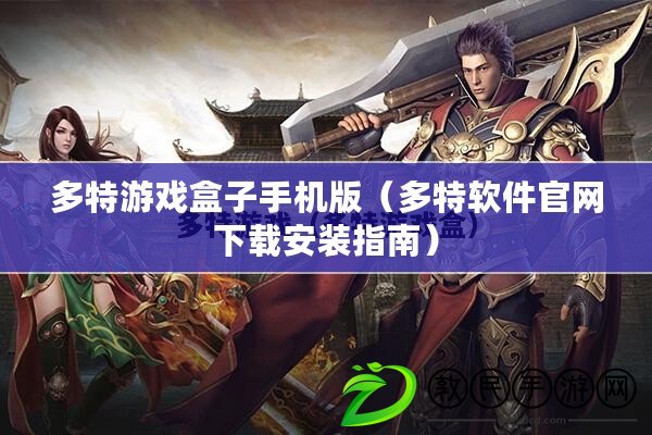 多特游戲盒子手機版（多特軟件官網下載安裝指南）