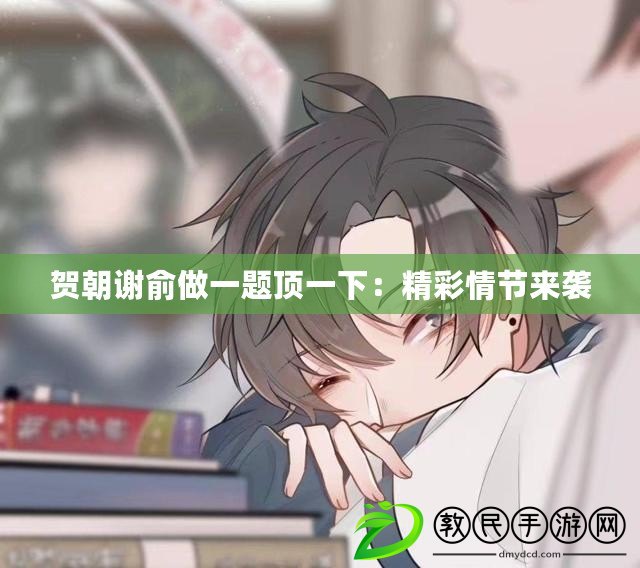 賀朝謝俞做一題頂一下：精彩情節來襲