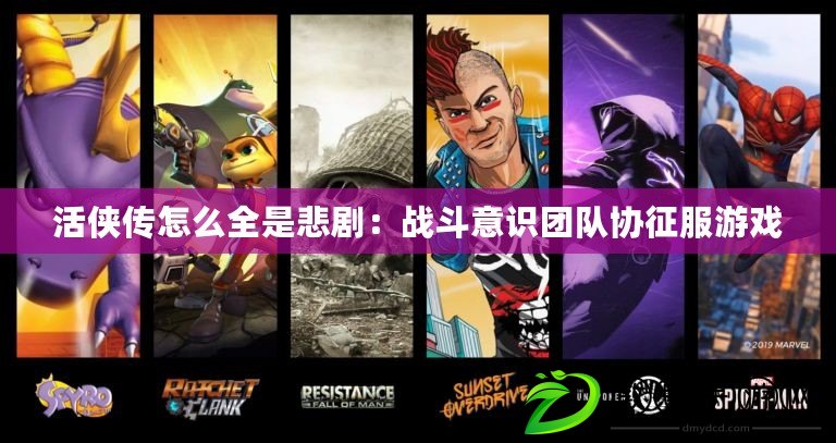 活俠傳怎么全是悲?。簯鸲芬庾R團隊協征服游戲