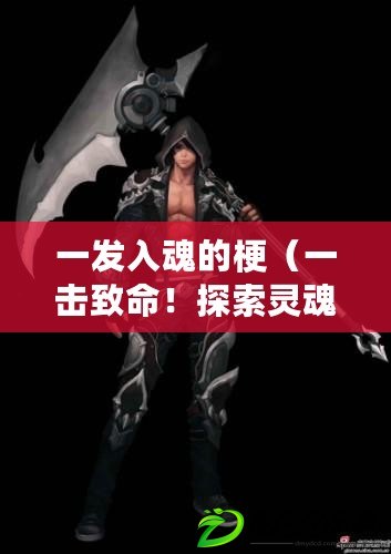 一發入魂的梗（一擊致命！探索靈魂深處的終極力量，揭開神秘面紗）